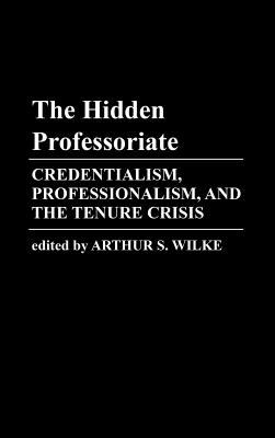 The Hidden Professoriate : Credentialism, Professionalism, and the Tenure Crisis