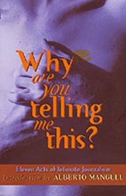 Why Are You Telling Me This? : Eleven Acts of Intimate Journalism