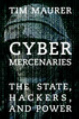 Cyber Mercenaries : The State, Hackers, and Cyberspace