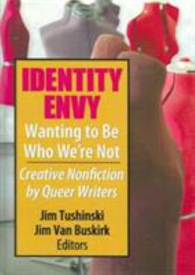 Identity Envy Wanting to Be Who We're Not : Creative Nonfiction by Queer Writers