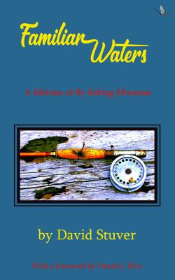 Familiar Waters : A Lifetime of Fly Fishing Montana