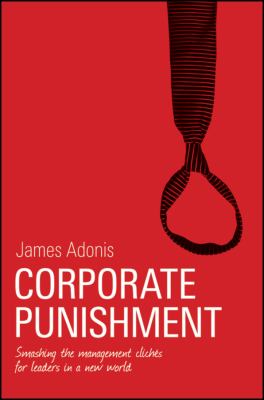 Corporate Punishment : Smashing the Management Clichs for Leaders in a New World