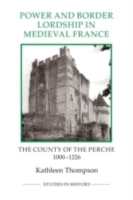 Power and Border Lordship in Medieval France : The County of the Perche, 1000-1226