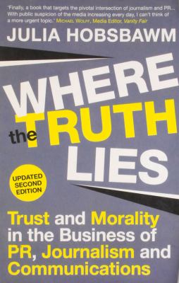 Where the Truth Lies : Trust and Morality in the Business of Pr, Journalism and Communications