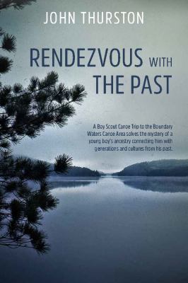 Rendezvous with the Past : A Boy Scout Canoe Trip to the Boundary Waters Canoe Area Solves the Mystery of a Young Boy's Ancestry Connecting Him with Generations and Cultures from His Past