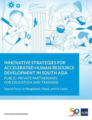 Innovative Strategies for Accelerated Human Resource Development in South Asia : Public-Private Partnerships for Education and Training-Special Focus on Bangladesh, Nepal, and Sri Lanka