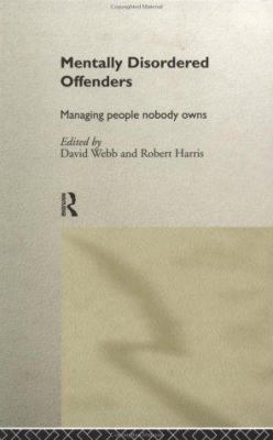 Mentally Disordered Offenders : Managing People Nobody Owns