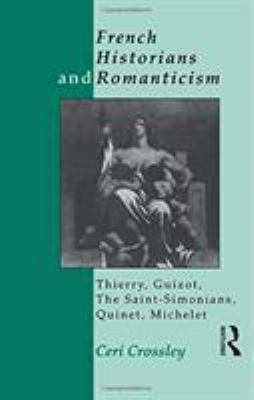 French Historians and Romanticism : Thierry, Guizot, the Saint-Simonians, Quinet, Michelet