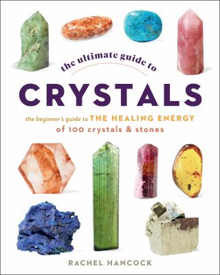 The Ultimate Guide to Crystals : The Beginner's Guide to the Healing Energy of 100 Crystals and Stones