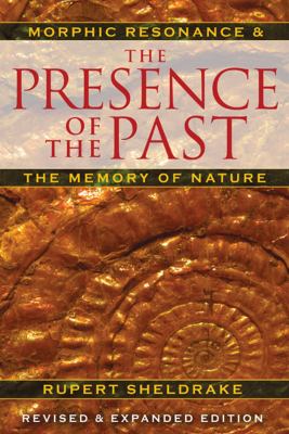 The Presence of the Past : Morphic Resonance and the Memory of Nature