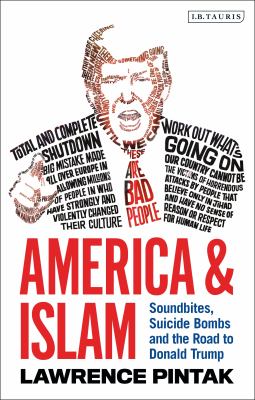 America and Islam : Soundbites, Suicide Bombs and the Road to Donald Trump