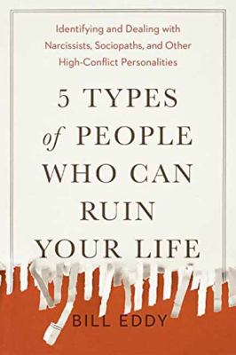 5 Types of People Who Can Ruin Your Life : Identifying and Dealing with Narcissists, Sociopaths, and Other High-Conflict Personalities