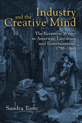 Industry and the Creative Mind : The Eccentric Writer in American Literature and Entertainment, 1790-1860