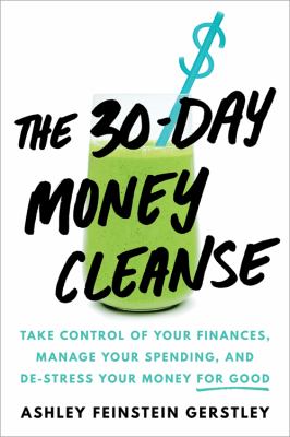 The 30-Day Money Cleanse : Take Control of Your Finances, Manage Your Spending, and de-Stress Your Money for Good