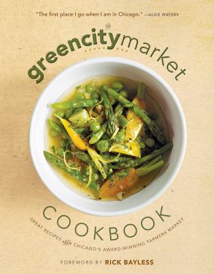 The Green City Market Cookbook : Great Recipes from Chicago's Award-Winning Farmers Market