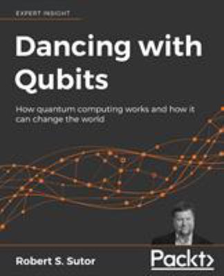 Dancing with Qubits : How Quantum Computing Works and How It Can Change the World