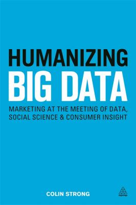 Humanizing Big Data : Marketing at the Meeting of Data, Social Science and Consumer Insight
