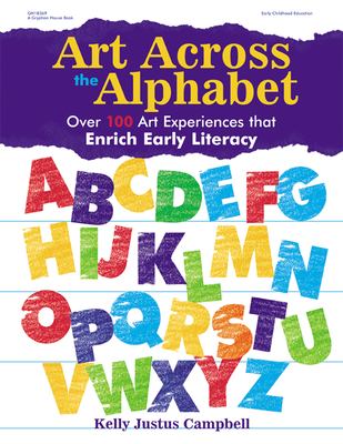 Art Across the Alphabet : Over 100 Art Experiences That Enrich Early Literacy