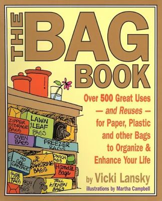 The Bag Book : Over 500 Great Uses - and Reuses - for Paper, Plastic and Other Bags to Organize and Enhance Your Life