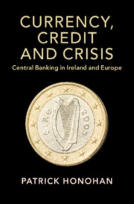 Currency, Credit and Crisis : Central Banking in Ireland and Europe