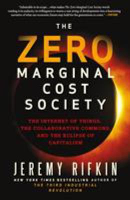 The Zero Marginal Cost Society : The Internet of Things, the Collaborative Commons, and the Eclipse of Capitalism