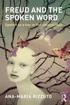 Freud and the Spoken Word : Speech As a Key to the Unconscious