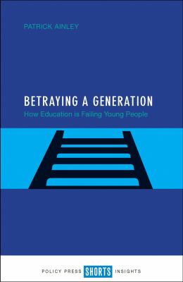 Betraying a Generation : How Education Is Failing Young People