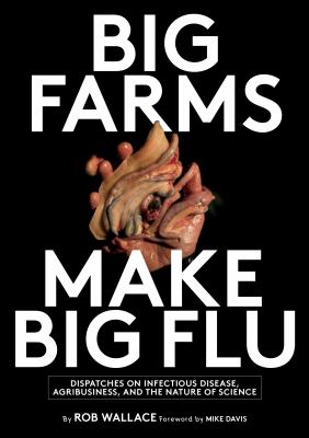 Big Farms Make Big Flu : Dispatches on Influenza, Agribusiness, and the Nature of Science