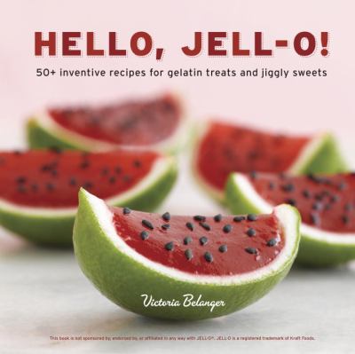 Hello, Jell-O! : 50+ Inventive Recipes for Gelatin Treats and Jiggly Sweets [a Cookbook]