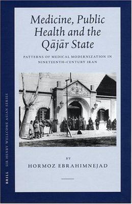 Medicine, Public Health and the Qajar State : Patterns of Medical Modernization in Nineteenth-Century Iran