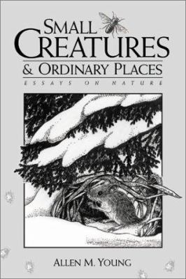 Small Creatures and Ordinary Places : Essays on Nature