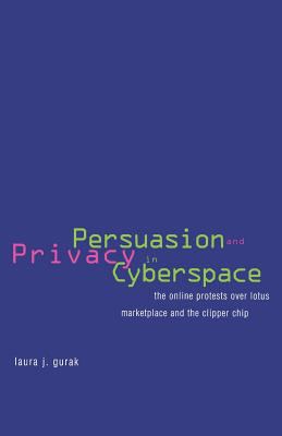 Persuasion and Privacy in Cyberspace : The Online Protests over Lotus Marketplace and the Clipper Chip