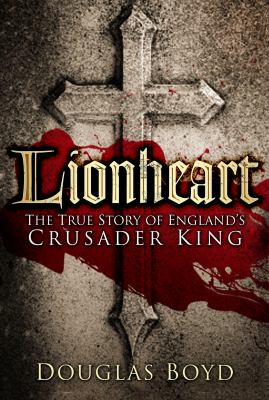 Lionheart : The True Story of England's Crusader King