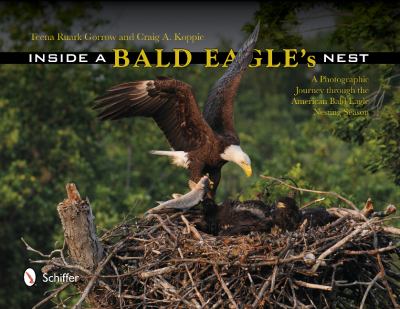 Inside a Bald Eagle's Nest : A Photographic Journey Through the American Bald Eagle Nesting Season
