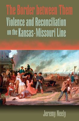 The Border Between Them : Violence and Reconciliation on the Kansas-Missouri Line