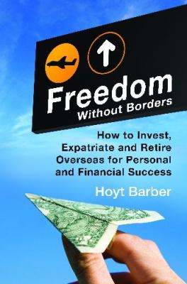 Freedom Without Borders : How to Invest, Expatriate, and Retire Overseas for Personal and Financial Success