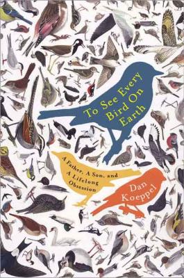 To See Every Bird on Earth : A Father, a Son, and a Lifelong Obsession