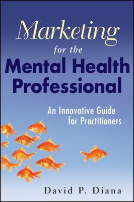 Marketing for the Mental Health Professional : An Innovative Guide for Practitioners