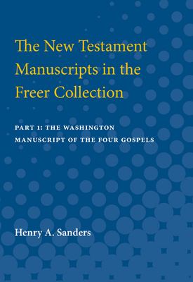 The New Testament Manuscripts in the Freer Collection : Part 1: the Washington Manuscript of the Four Gospels