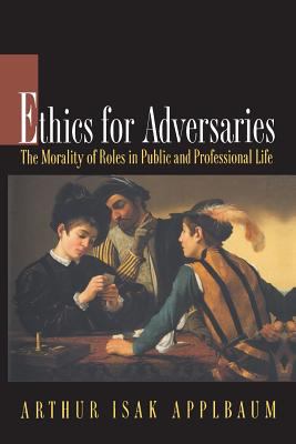 Ethics for Adversaries : The Morality of Roles in Public and Professional Life