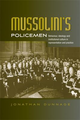 Mussolini's Policemen : Behaviour, Ideology and Institutional Culture in Representation and Practice