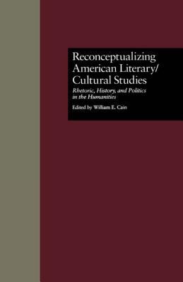Reconceptualizing American Literary/Cultural Studies : Rhetoric, History, and Politics in the Humanities