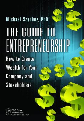 The Guide to Entrepreneurship : How to Create Wealth for Your Company and Stakeholders
