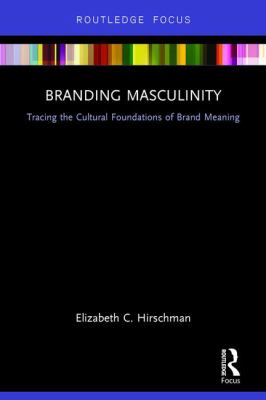 Branding Masculinity : Tracing the Cultural Foundations of Brand Meaning
