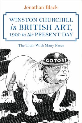 Winston Churchill in British Art, 1900 to the Present Day : The Titan with Many Faces