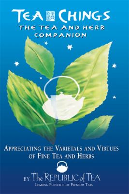 Tea Chings : The Tea and Herb Companion - Appreciating the Varietals and Virtues of Fine Tea and Herbs
