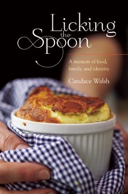Licking the Spoon : A Memoir of Food, Family, and Identity