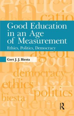 Good Education in an Age of Measurement : Ethics, Politics, Democracy