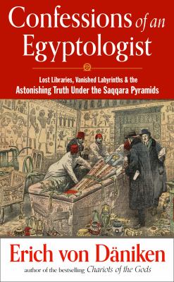 Confessions of an Egyptologist : Lost Libraries, Vanished Labyrinths and the Astonishing Truth under the Saqqara Pyramids