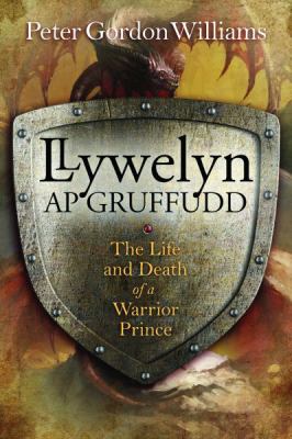 Llywelyn AP Gruffudd : The Life and Death of a Warrior Prince